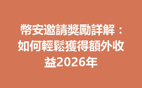 幣安邀請獎勵詳解：如何輕鬆獲得額外收益2026年 一