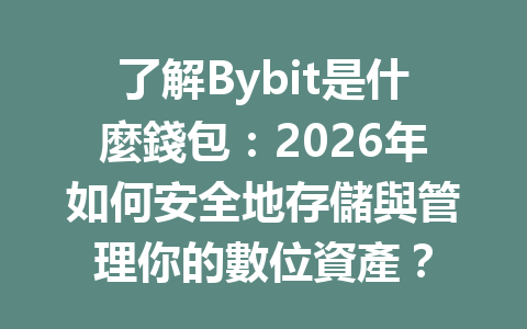 了解Bybit是什麼錢包：2026年如何安全地存儲與管理你的數位資產？ 一
