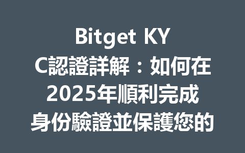Bitget KYC認證詳解：如何在2025年順利完成身份驗證並保護您的資產？ 一