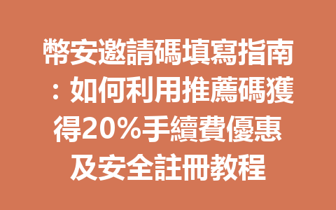 幣安邀請碼填寫指南：如何利用推薦碼獲得20%手續費優惠及安全註冊教程 一