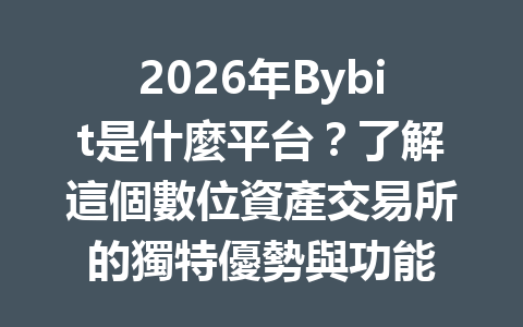 2026年Bybit是什麼平台？了解這個數位資產交易所的獨特優勢與功能 一
