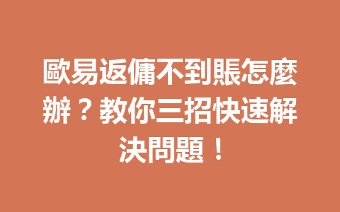 歐易返傭不到賬怎麼辦？教你三招快速解決問題！ 一