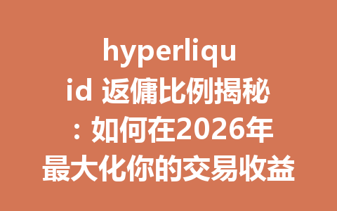 hyperliquid 返傭比例揭秘：如何在2026年最大化你的交易收益？ 一