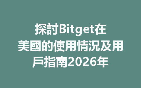 探討Bitget在美國的使用情況及用戶指南2026年 一