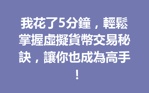 我花了5分鐘，輕鬆掌握虛擬貨幣交易秘訣，讓你也成為高手！ 一