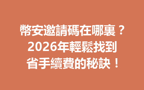 幣安邀請碼在哪裏？2026年輕鬆找到省手續費的秘訣！ 一