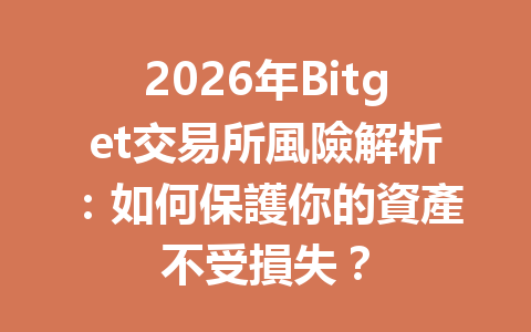 2026年Bitget交易所風險解析：如何保護你的資產不受損失？ 一