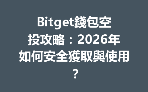 Bitget錢包空投攻略：2026年如何安全獲取與使用？ 一