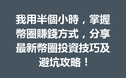 我用半個小時，掌握幣圈賺錢方式，分享最新幣圈投資技巧及避坑攻略！ 一