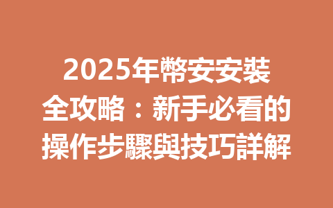 2025年幣安安裝全攻略：新手必看的操作步驟與技巧詳解 一