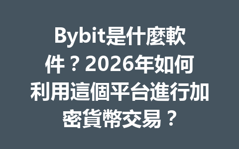 Bybit是什麼軟件?2026年如何利用這個平台進行加密貨幣交易? 一