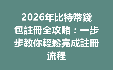 2026年比特幣錢包註冊全攻略：一步步教你輕鬆完成註冊流程 一