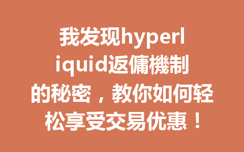我发现hyperliquid返傭機制的秘密，教你如何轻松享受交易优惠！ 一
