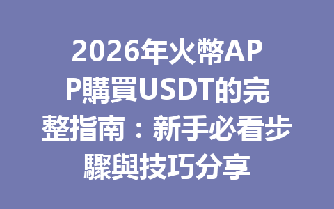 2026年火幣APP購買USDT的完整指南：新手必看步驟與技巧分享 一