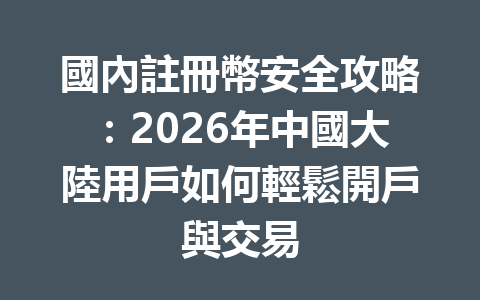 國內註冊幣安全攻略：2026年中國大陸用戶如何輕鬆開戶與交易 一