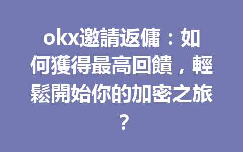 okx邀請返傭：如何獲得最高回饋，輕鬆開始你的加密之旅？ 一