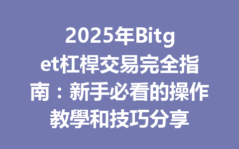 2025年Bitget杠桿交易完全指南：新手必看的操作教學和技巧分享 一