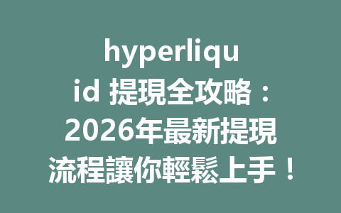 hyperliquid 提現全攻略：2026年最新提現流程讓你輕鬆上手！ 一