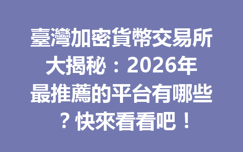 臺灣加密貨幣交易所大揭秘：2026年最推薦的平台有哪些？快來看看吧！ 一