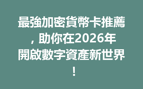最強加密貨幣卡推薦，助你在2026年開啟數字資產新世界！ 一
