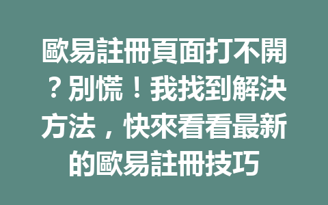 歐易註冊頁面打不開？別慌！我找到解決方法，快來看看最新的歐易註冊技巧 一