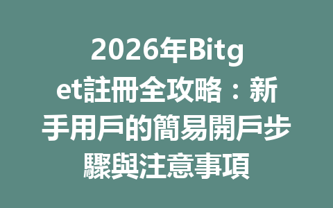 2026年Bitget註冊全攻略：新手用戶的簡易開戶步驟與注意事項 一
