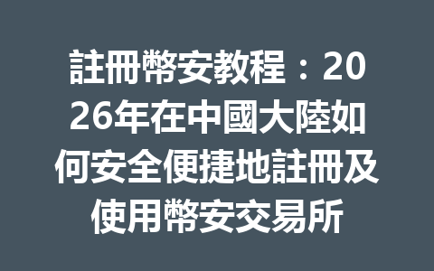 註冊幣安教程：2026年在中國大陸如何安全便捷地註冊及使用幣安交易所 一