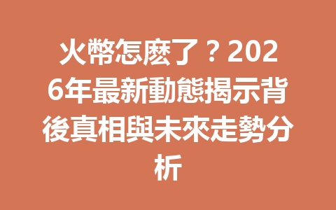 火幣怎麽了？2026年最新動態揭示背後真相與未來走勢分析 一