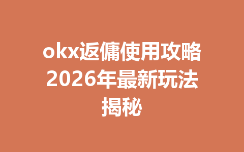 okx返傭使用攻略2026年最新玩法揭秘 一