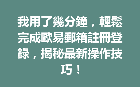 我用了幾分鐘，輕鬆完成歐易郵箱註冊登錄，揭秘最新操作技巧！ 一