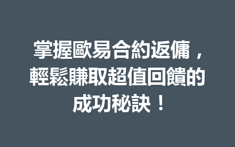 掌握歐易合約返傭，輕鬆賺取超值回饋的成功秘訣！ 一