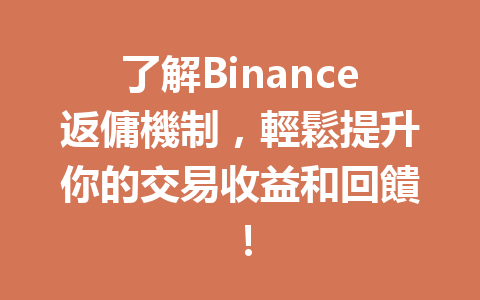 了解Binance返傭機制，輕鬆提升你的交易收益和回饋！ 一