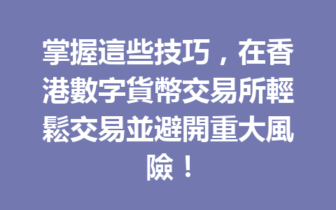 掌握這些技巧，在香港數字貨幣交易所輕鬆交易並避開重大風險！ 一
