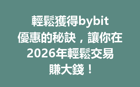輕鬆獲得bybit優惠的秘訣，讓你在2026年輕鬆交易賺大錢！ 一