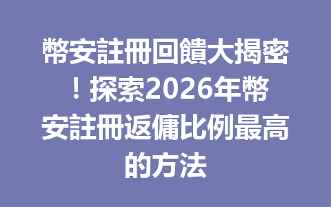 幣安註冊回饋大揭密!探索2026年幣安註冊返傭比例最高的方法 一