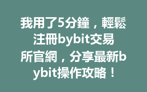 我用了5分鐘，輕鬆注冊bybit交易所官網，分享最新bybit操作攻略！ 一