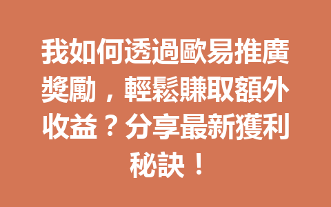 我如何透過歐易推廣獎勵，輕鬆賺取額外收益？分享最新獲利秘訣！ 一