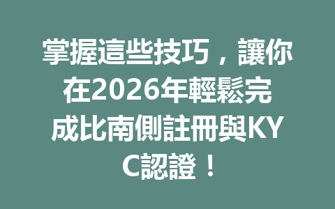 掌握這些技巧，讓你在2026年輕鬆完成比南側註冊與KYC認證！ 一