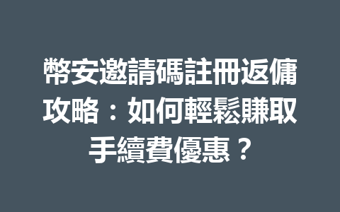幣安邀請碼註冊返傭攻略：如何輕鬆賺取手續費優惠？ 一
