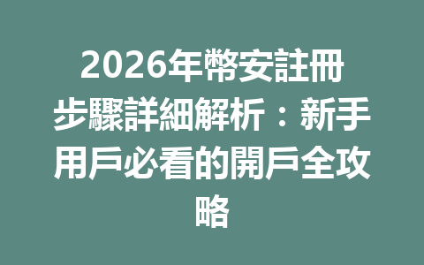 2026年幣安註冊步驟詳細解析：新手用戶必看的開戶全攻略 一