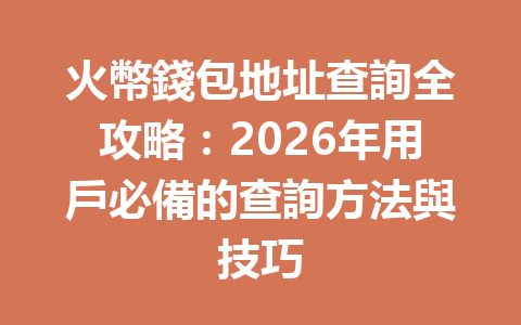 火幣錢包地址查詢全攻略：2026年用戶必備的查詢方法與技巧 一