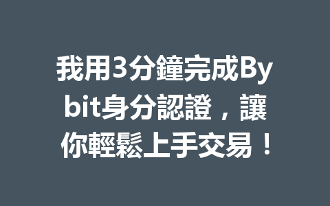 我用3分鐘完成Bybit身分認證，讓你輕鬆上手交易！ 一