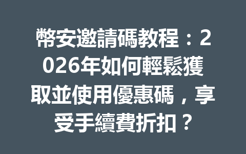 幣安邀請碼教程：2026年如何輕鬆獲取並使用優惠碼，享受手續費折扣？ 一