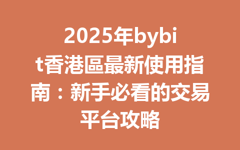2025年bybit香港區最新使用指南：新手必看的交易平台攻略 一