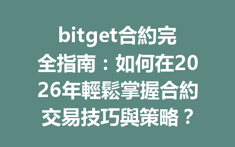 bitget合約完全指南：如何在2026年輕鬆掌握合約交易技巧與策略？ 一