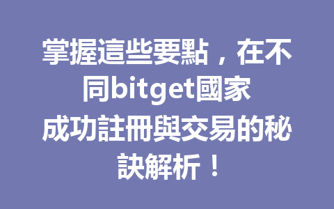 掌握這些要點，在不同bitget國家成功註冊與交易的秘訣解析！ 一