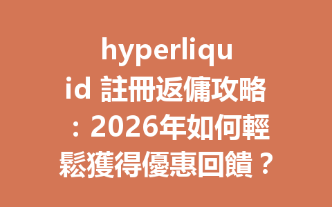 hyperliquid 註冊返傭攻略：2026年如何輕鬆獲得優惠回饋？ 一
