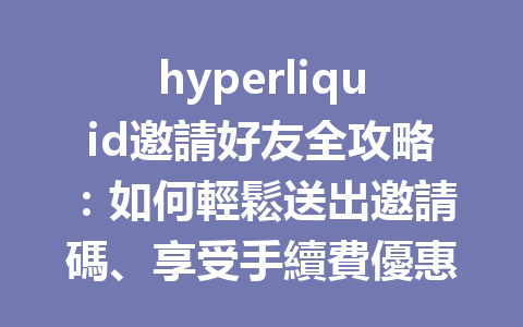 hyperliquid邀請好友全攻略:如何輕鬆送出邀請碼、享受手續費優惠? 一
