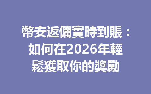 幣安返傭實時到賬：如何在2026年輕鬆獲取你的獎勵 一