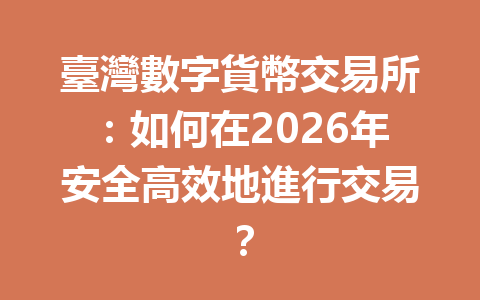 臺灣數字貨幣交易所：如何在2026年安全高效地進行交易？ 一